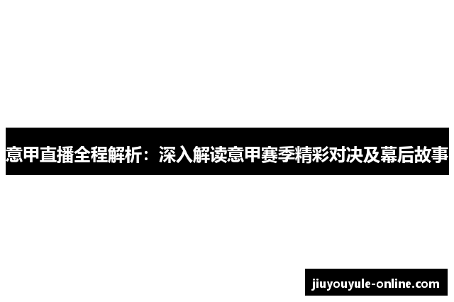 意甲直播全程解析：深入解读意甲赛季精彩对决及幕后故事