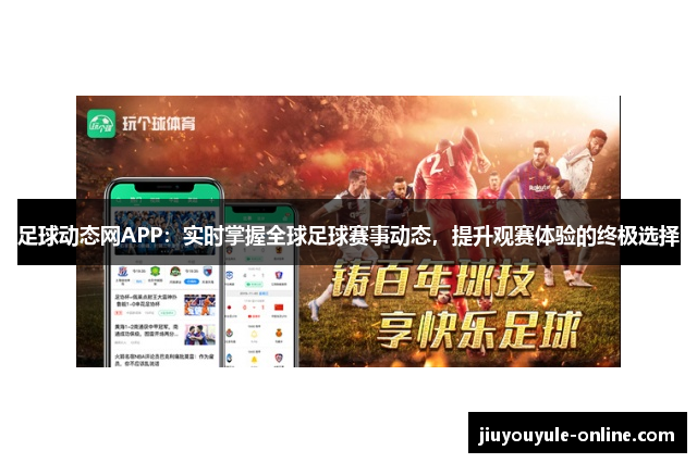 足球动态网APP：实时掌握全球足球赛事动态，提升观赛体验的终极选择