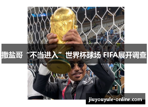 撒盐哥“不当进入”世界杯球场 FIFA展开调查