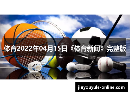 体育2022年04月15日《体育新闻》完整版