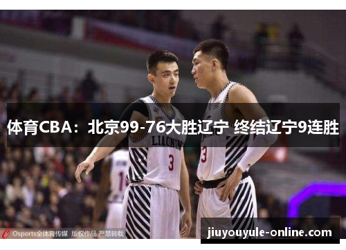 体育CBA：北京99-76大胜辽宁 终结辽宁9连胜